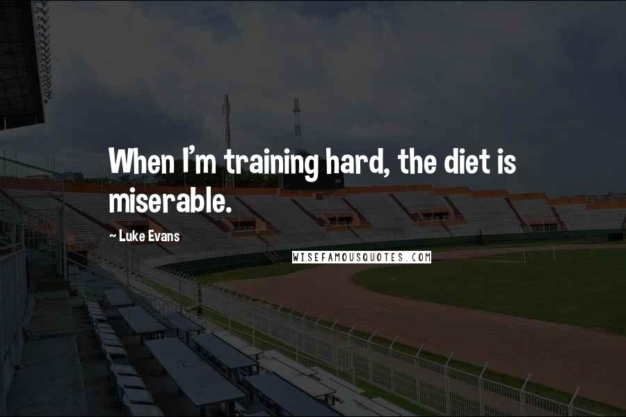 Luke Evans Quotes: When I'm training hard, the diet is miserable.