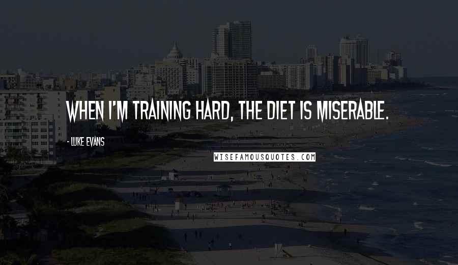 Luke Evans Quotes: When I'm training hard, the diet is miserable.