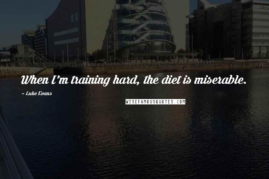 Luke Evans Quotes: When I'm training hard, the diet is miserable.