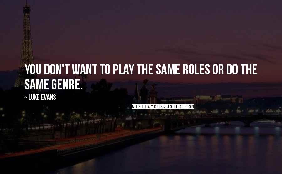 Luke Evans Quotes: You don't want to play the same roles or do the same genre.