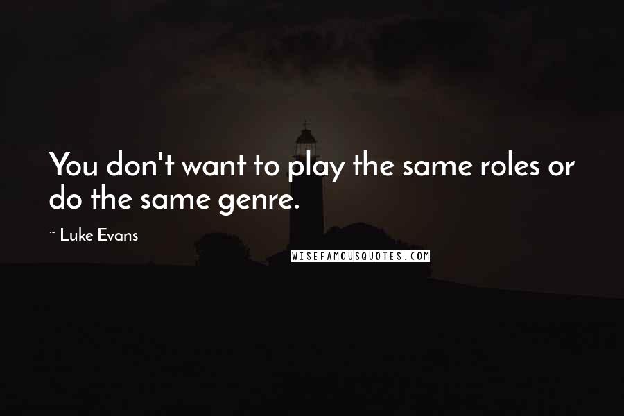 Luke Evans Quotes: You don't want to play the same roles or do the same genre.
