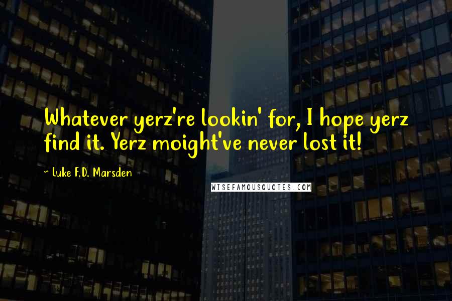 Luke F.D. Marsden Quotes: Whatever yerz're lookin' for, I hope yerz find it. Yerz moight've never lost it!