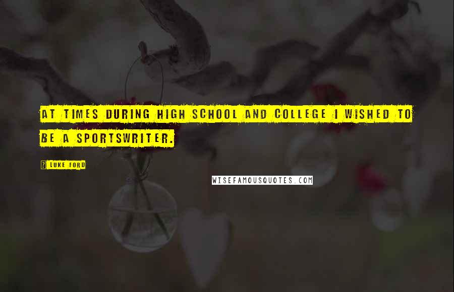 Luke Ford Quotes: At times during high school and college I wished to be a sportswriter.