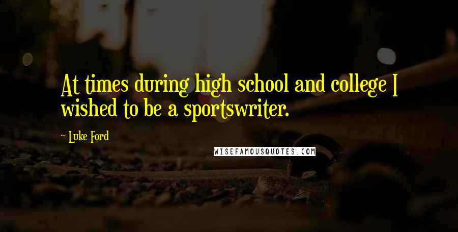 Luke Ford Quotes: At times during high school and college I wished to be a sportswriter.