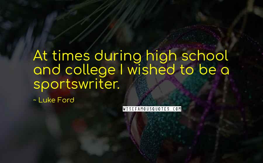Luke Ford Quotes: At times during high school and college I wished to be a sportswriter.