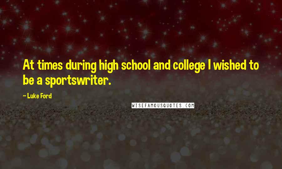 Luke Ford Quotes: At times during high school and college I wished to be a sportswriter.