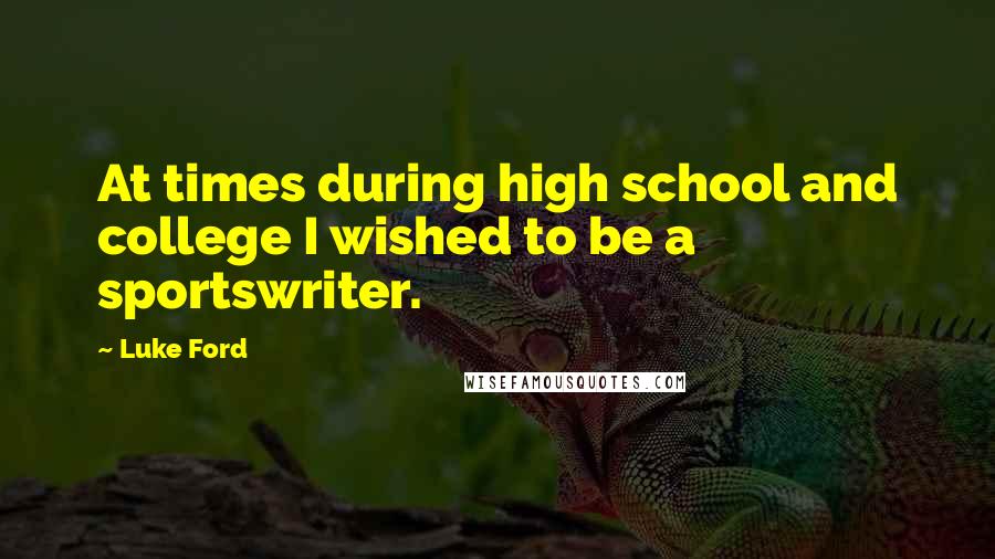 Luke Ford Quotes: At times during high school and college I wished to be a sportswriter.