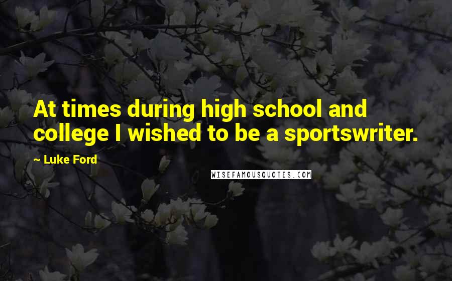 Luke Ford Quotes: At times during high school and college I wished to be a sportswriter.