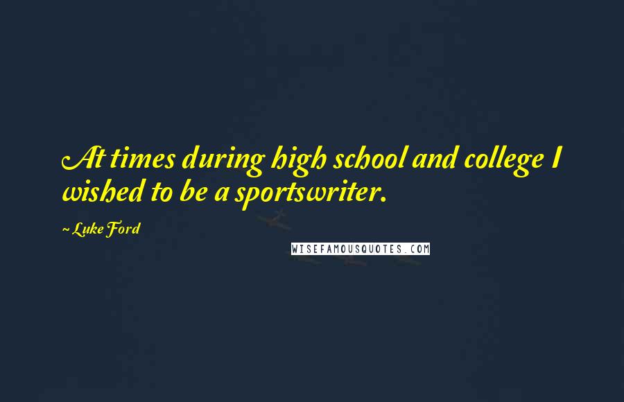 Luke Ford Quotes: At times during high school and college I wished to be a sportswriter.