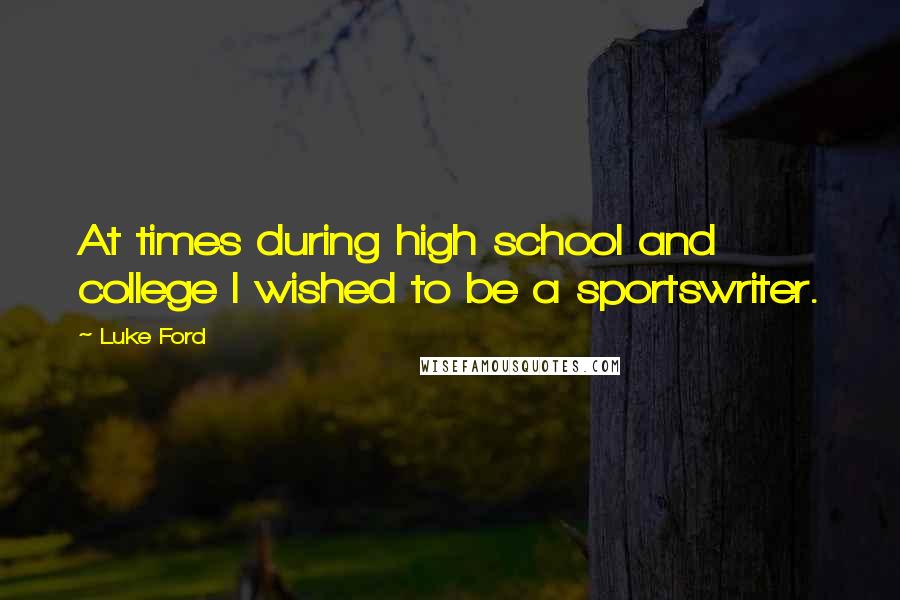 Luke Ford Quotes: At times during high school and college I wished to be a sportswriter.