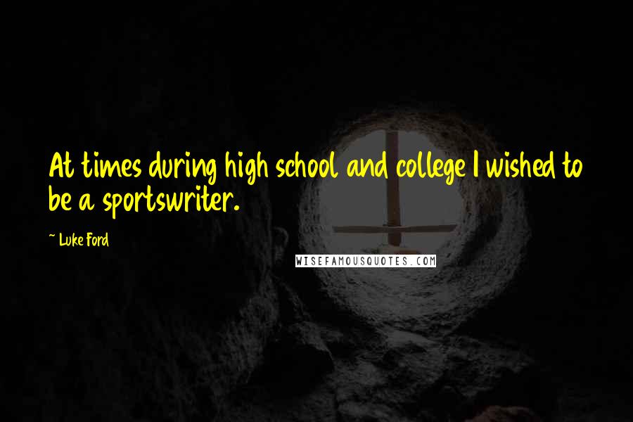 Luke Ford Quotes: At times during high school and college I wished to be a sportswriter.
