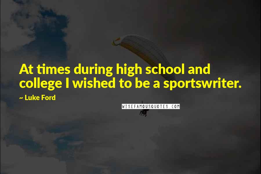 Luke Ford Quotes: At times during high school and college I wished to be a sportswriter.