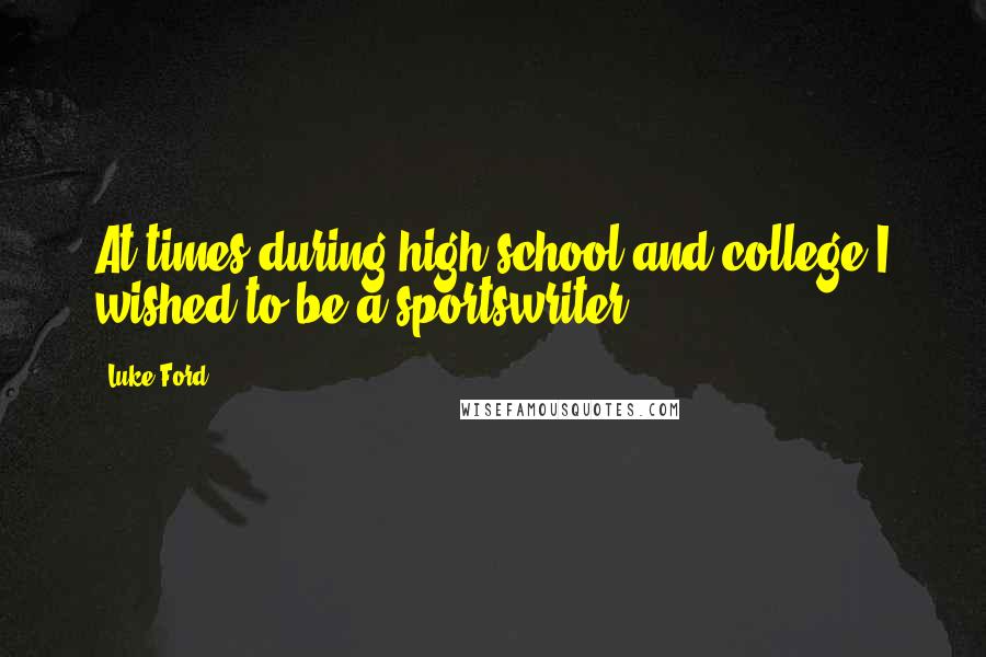 Luke Ford Quotes: At times during high school and college I wished to be a sportswriter.