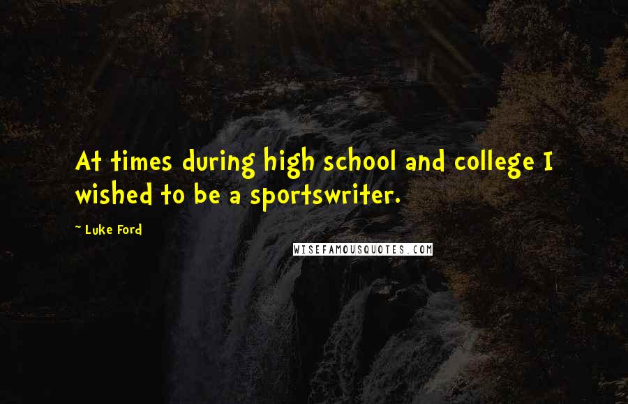 Luke Ford Quotes: At times during high school and college I wished to be a sportswriter.