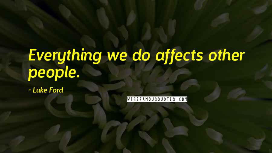Luke Ford Quotes: Everything we do affects other people.