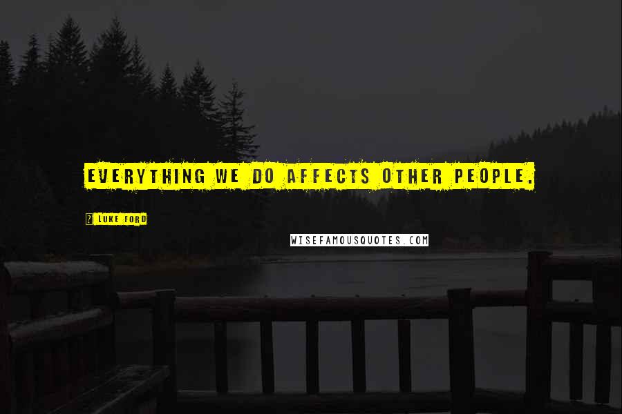 Luke Ford Quotes: Everything we do affects other people.
