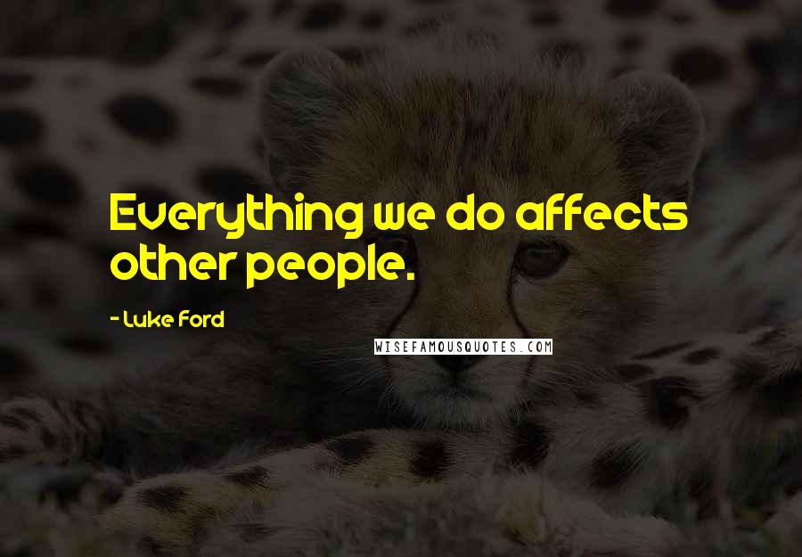 Luke Ford Quotes: Everything we do affects other people.