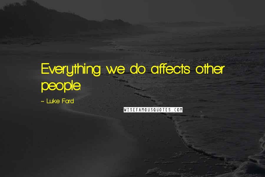 Luke Ford Quotes: Everything we do affects other people.