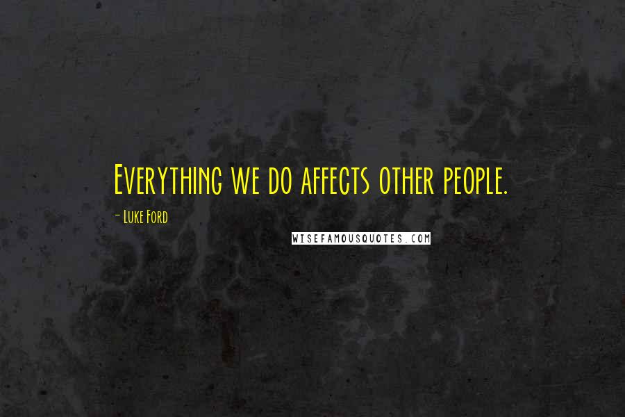 Luke Ford Quotes: Everything we do affects other people.