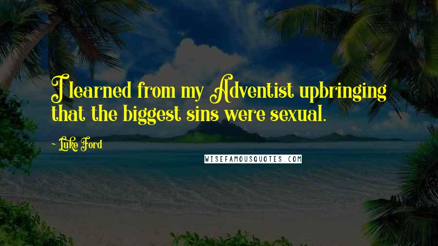 Luke Ford Quotes: I learned from my Adventist upbringing that the biggest sins were sexual.