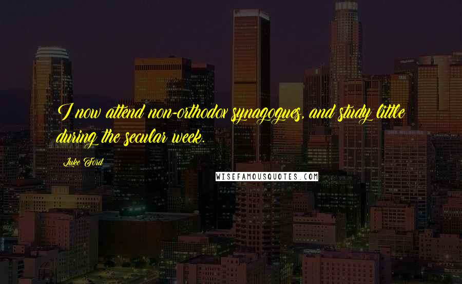 Luke Ford Quotes: I now attend non-orthodox synagogues, and study little during the secular week.