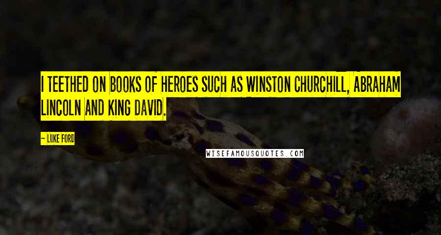 Luke Ford Quotes: I teethed on books of heroes such as Winston Churchill, Abraham Lincoln and King David.