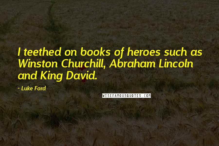Luke Ford Quotes: I teethed on books of heroes such as Winston Churchill, Abraham Lincoln and King David.