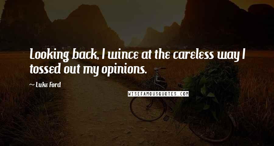 Luke Ford Quotes: Looking back, I wince at the careless way I tossed out my opinions.