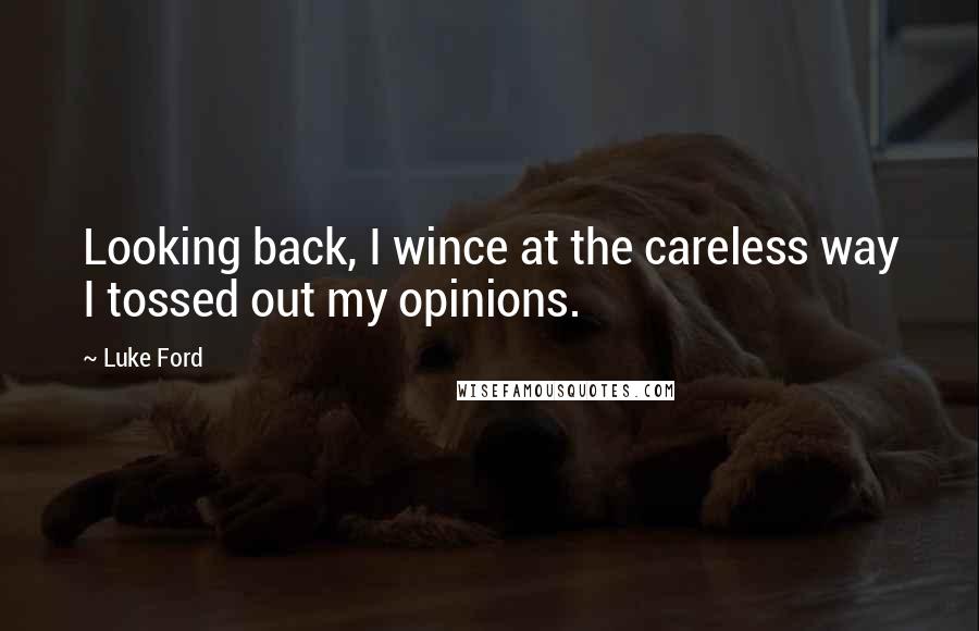 Luke Ford Quotes: Looking back, I wince at the careless way I tossed out my opinions.