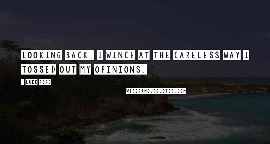 Luke Ford Quotes: Looking back, I wince at the careless way I tossed out my opinions.