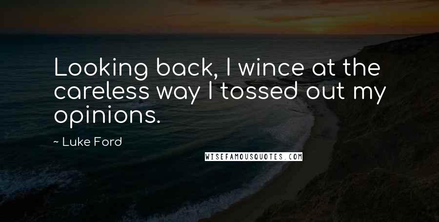 Luke Ford Quotes: Looking back, I wince at the careless way I tossed out my opinions.