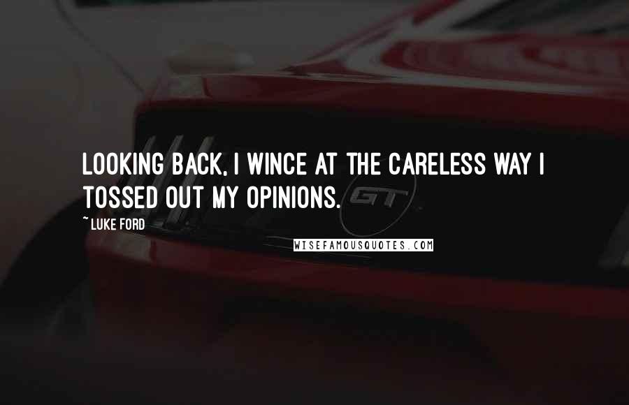 Luke Ford Quotes: Looking back, I wince at the careless way I tossed out my opinions.