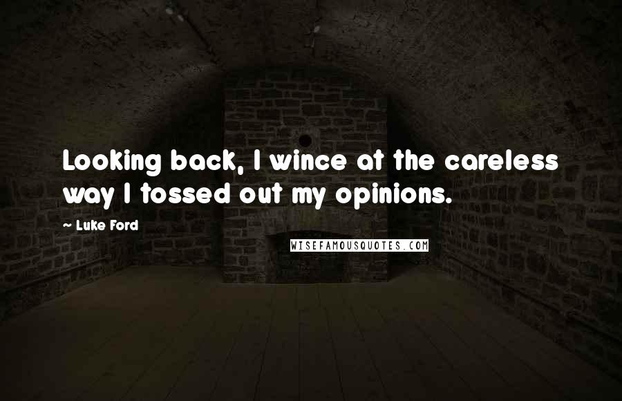 Luke Ford Quotes: Looking back, I wince at the careless way I tossed out my opinions.