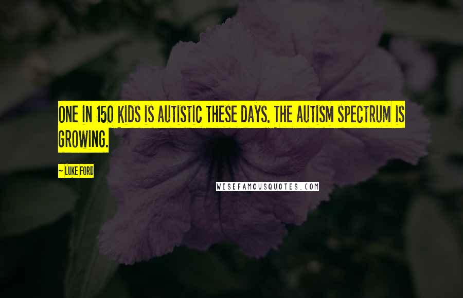 Luke Ford Quotes: One in 150 kids is autistic these days. The autism spectrum is growing.