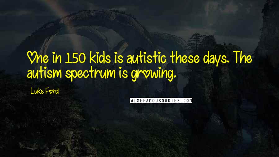 Luke Ford Quotes: One in 150 kids is autistic these days. The autism spectrum is growing.