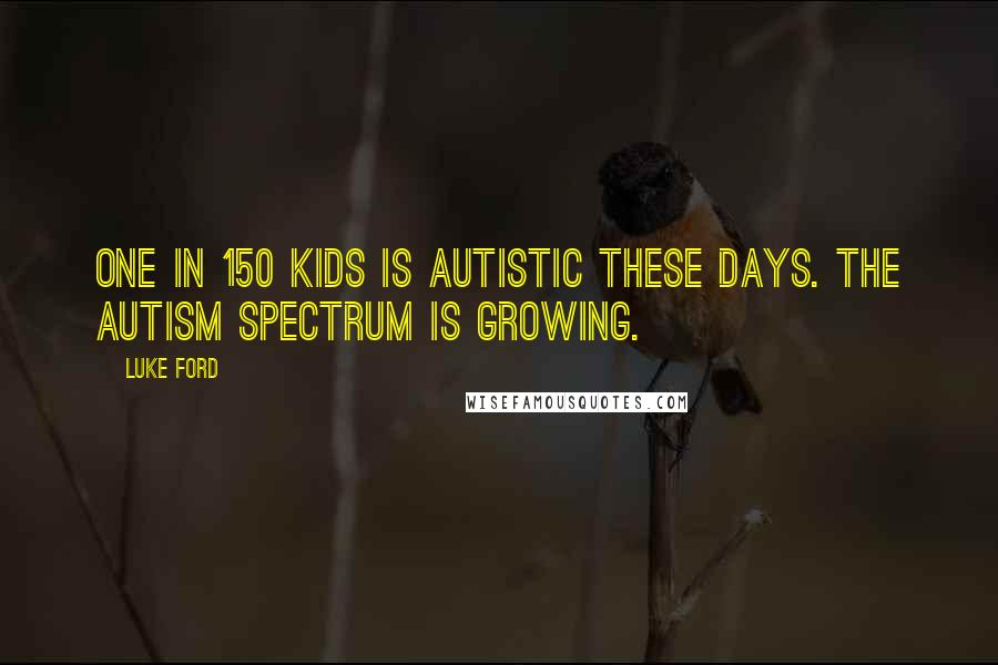 Luke Ford Quotes: One in 150 kids is autistic these days. The autism spectrum is growing.