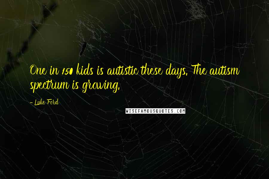 Luke Ford Quotes: One in 150 kids is autistic these days. The autism spectrum is growing.