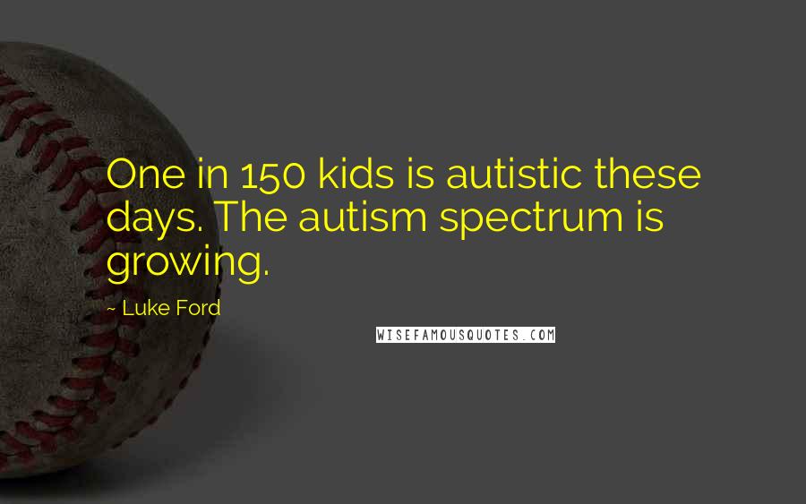 Luke Ford Quotes: One in 150 kids is autistic these days. The autism spectrum is growing.