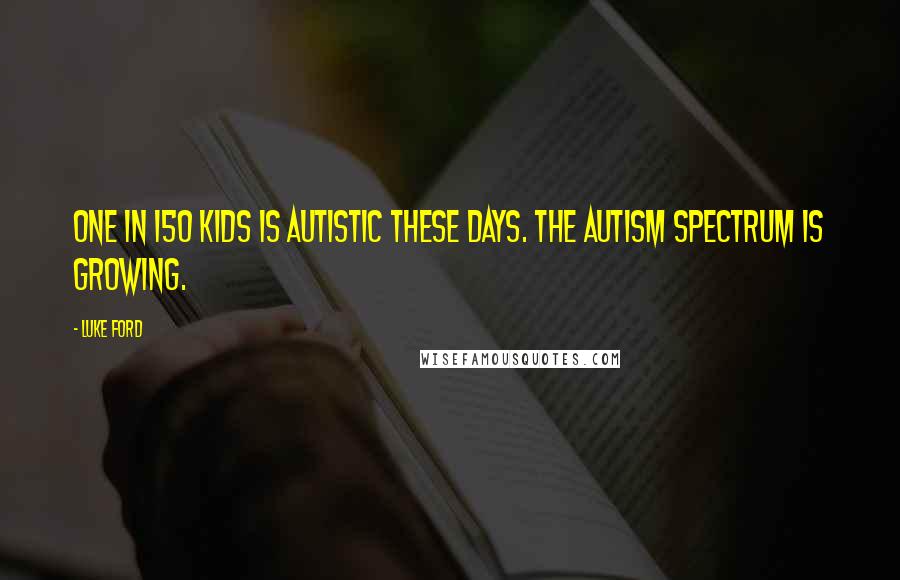 Luke Ford Quotes: One in 150 kids is autistic these days. The autism spectrum is growing.