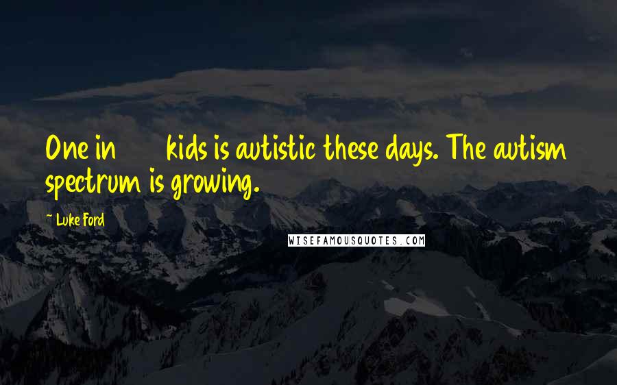 Luke Ford Quotes: One in 150 kids is autistic these days. The autism spectrum is growing.