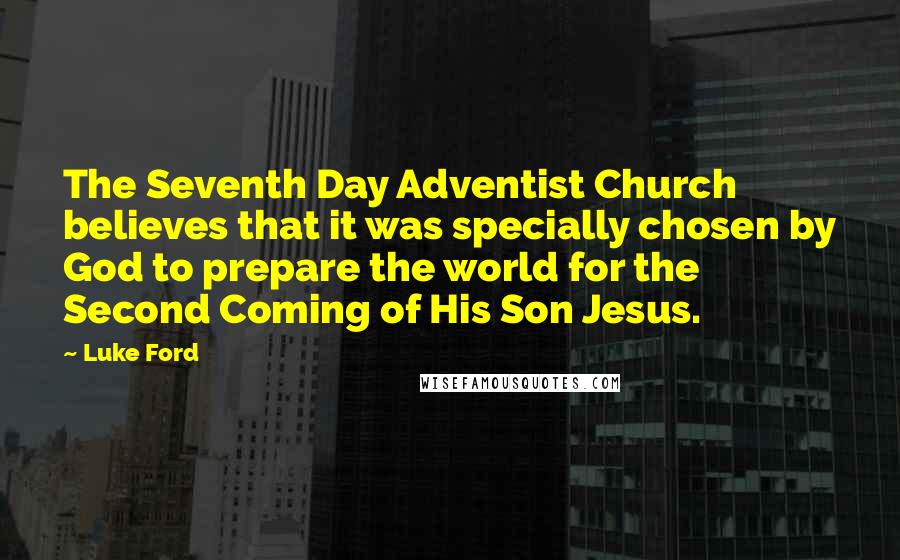 Luke Ford Quotes: The Seventh Day Adventist Church believes that it was specially chosen by God to prepare the world for the Second Coming of His Son Jesus.