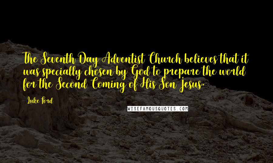 Luke Ford Quotes: The Seventh Day Adventist Church believes that it was specially chosen by God to prepare the world for the Second Coming of His Son Jesus.