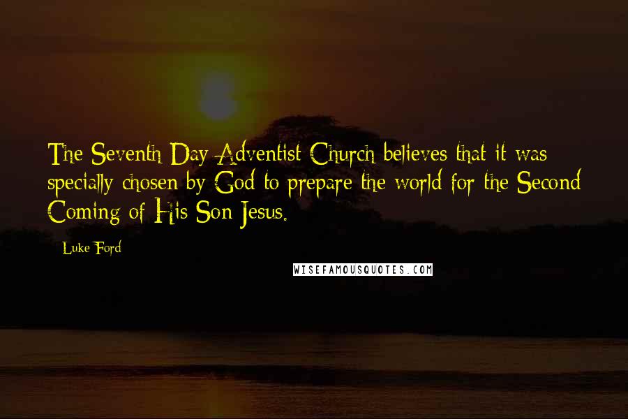 Luke Ford Quotes: The Seventh Day Adventist Church believes that it was specially chosen by God to prepare the world for the Second Coming of His Son Jesus.