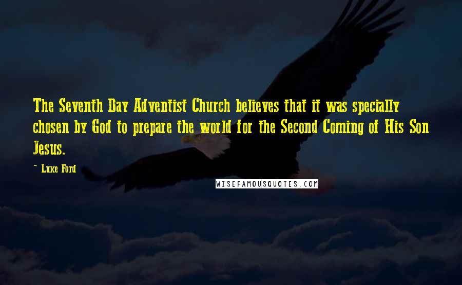 Luke Ford Quotes: The Seventh Day Adventist Church believes that it was specially chosen by God to prepare the world for the Second Coming of His Son Jesus.