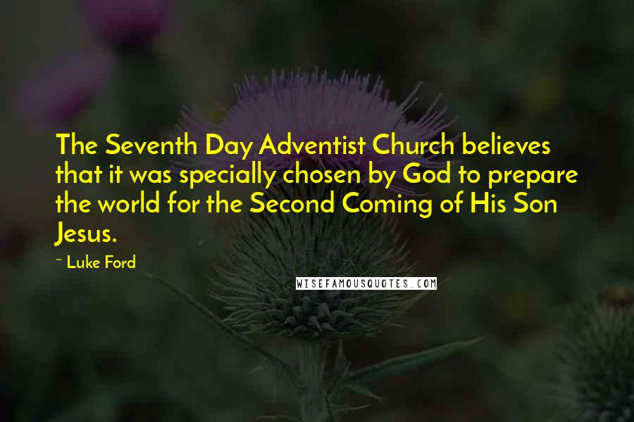 Luke Ford Quotes: The Seventh Day Adventist Church believes that it was specially chosen by God to prepare the world for the Second Coming of His Son Jesus.