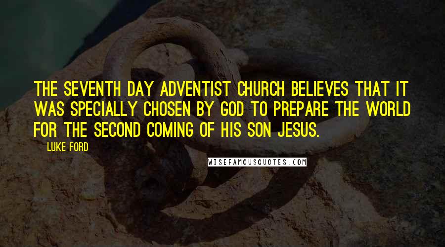 Luke Ford Quotes: The Seventh Day Adventist Church believes that it was specially chosen by God to prepare the world for the Second Coming of His Son Jesus.