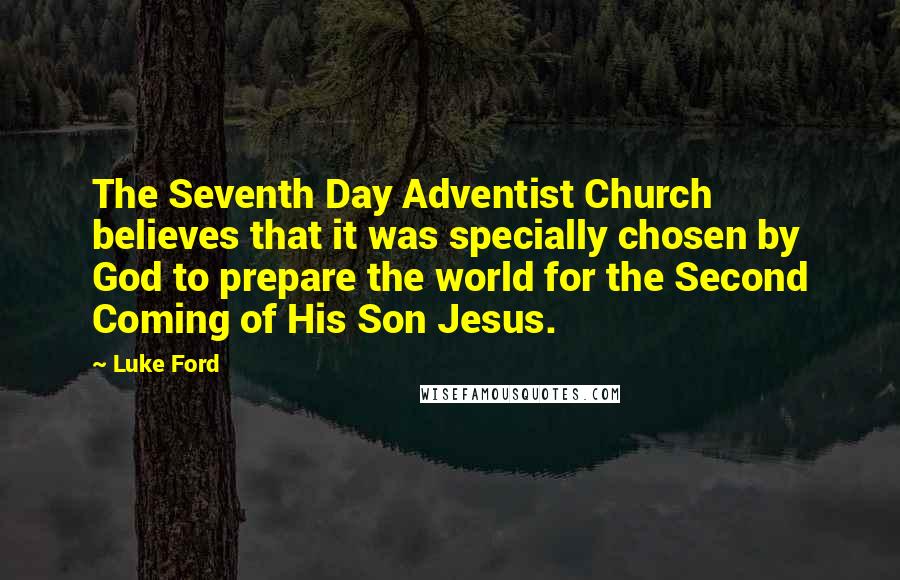 Luke Ford Quotes: The Seventh Day Adventist Church believes that it was specially chosen by God to prepare the world for the Second Coming of His Son Jesus.