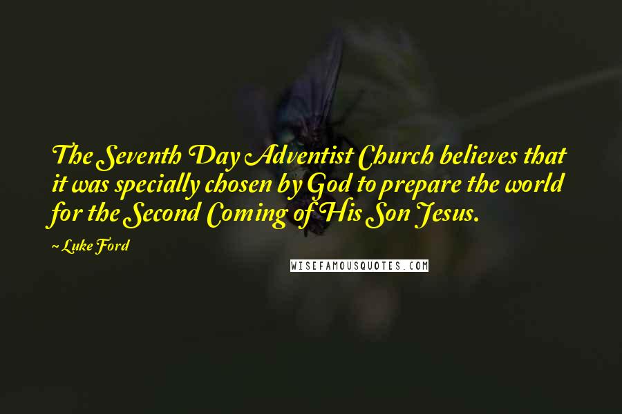 Luke Ford Quotes: The Seventh Day Adventist Church believes that it was specially chosen by God to prepare the world for the Second Coming of His Son Jesus.