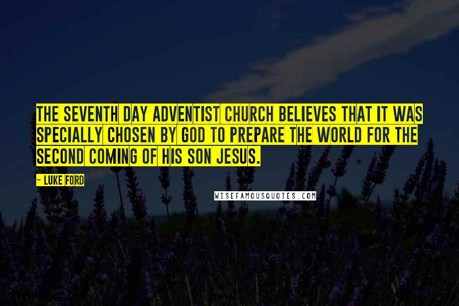 Luke Ford Quotes: The Seventh Day Adventist Church believes that it was specially chosen by God to prepare the world for the Second Coming of His Son Jesus.