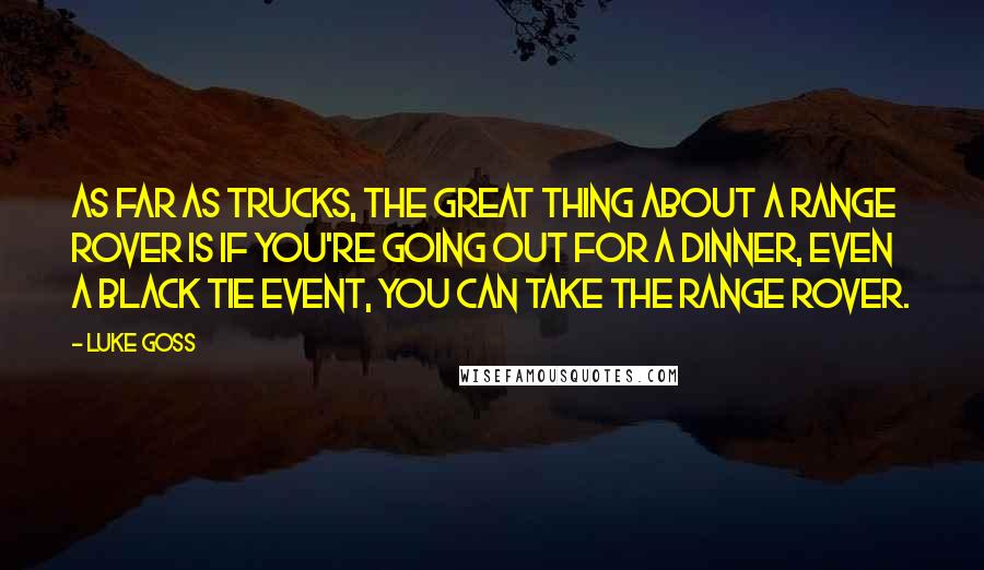 Luke Goss Quotes: As far as trucks, the great thing about a Range Rover is if you're going out for a dinner, even a black tie event, you can take the Range Rover.